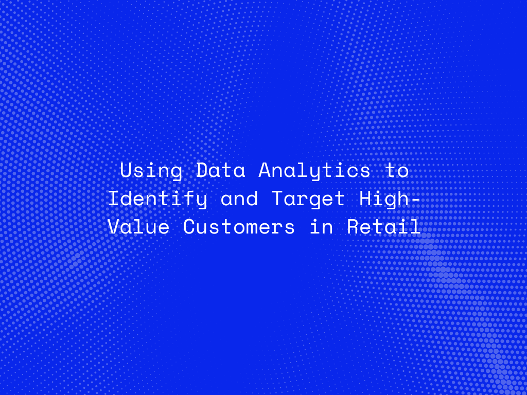 using-data-analytics-to-identify-and-target-high-value-customers-in-retail