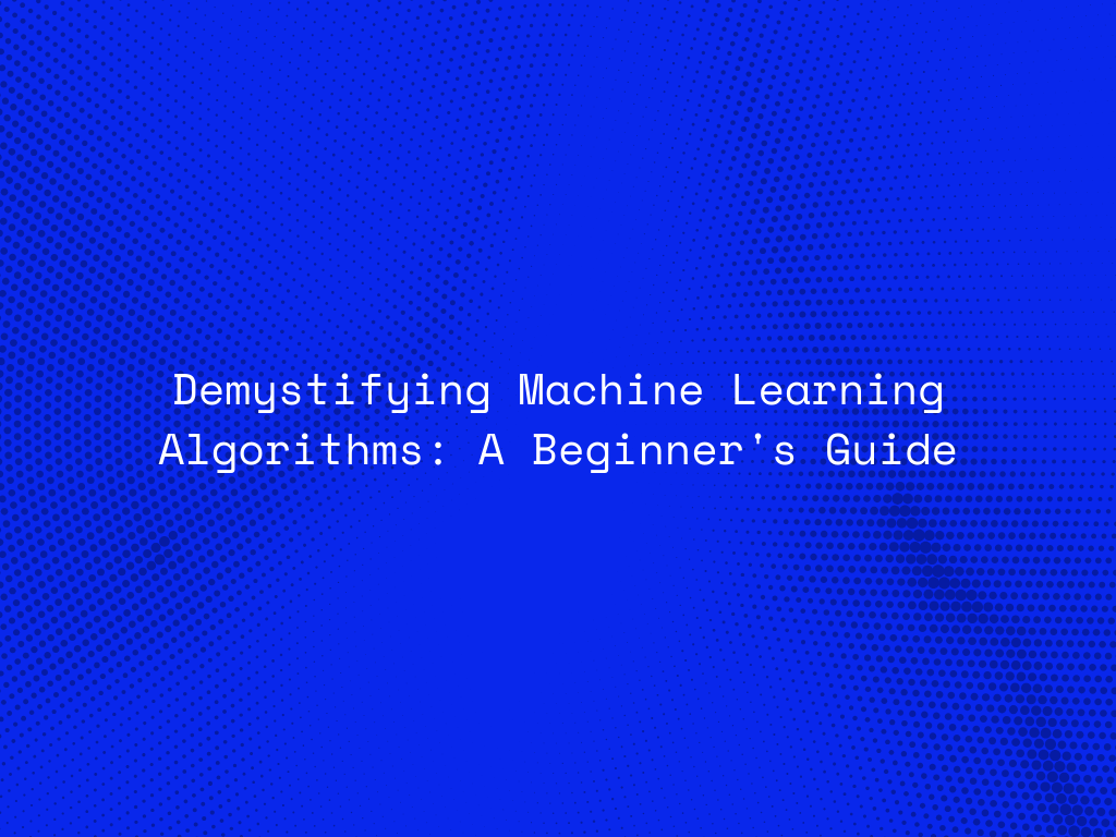 demystifying-machine-learning-algorithms-a-beginners-guide