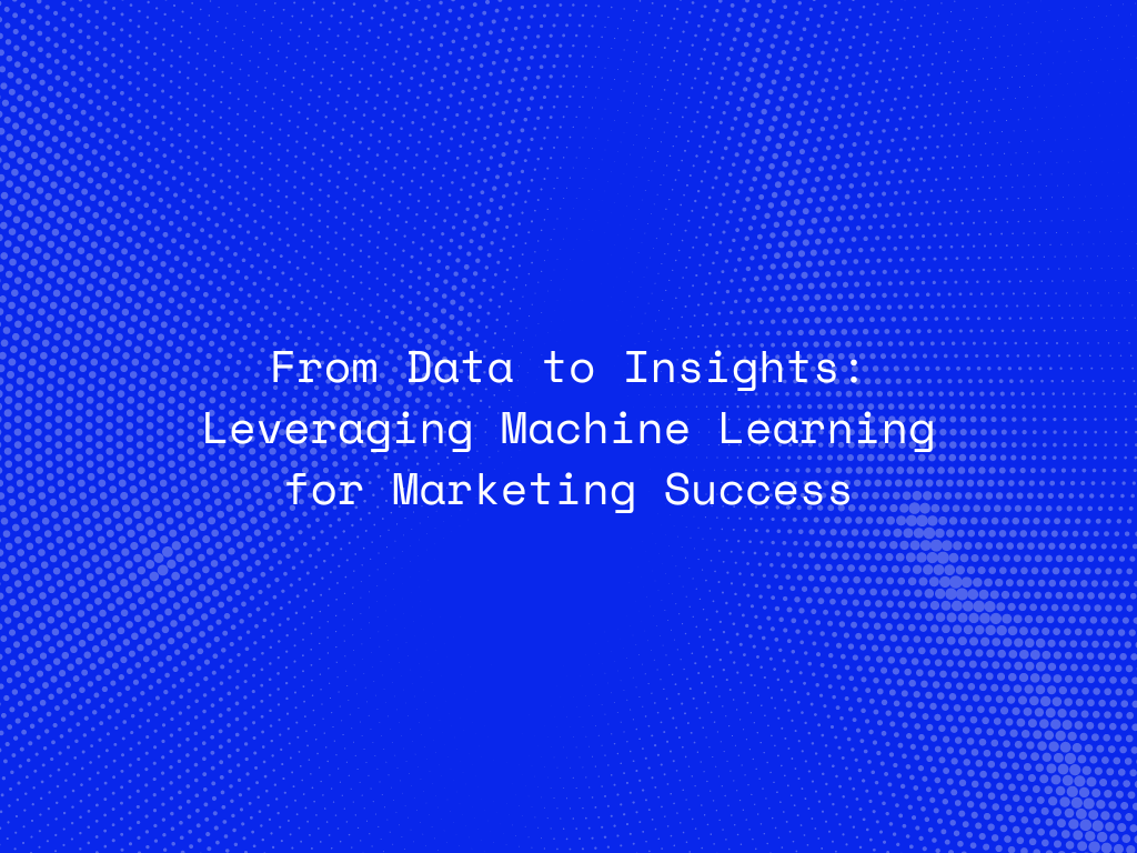 from-data-to-insights-leveraging-machine-learning-for-marketing-success