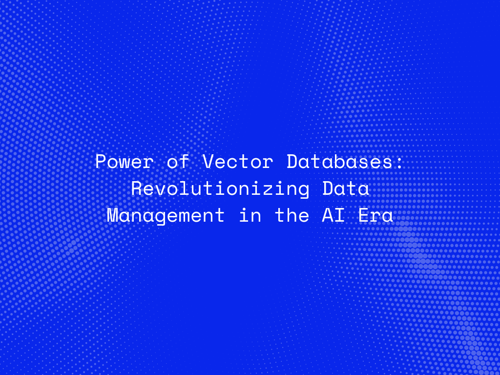 power-of-vector-databases-revolutionizing-data-management-in-the-ai-era