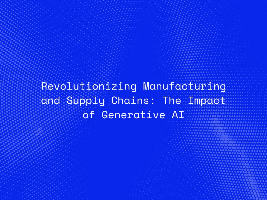 revolutionizing-manufacturing-and-supply-chains-the-impact-of-generative-ai