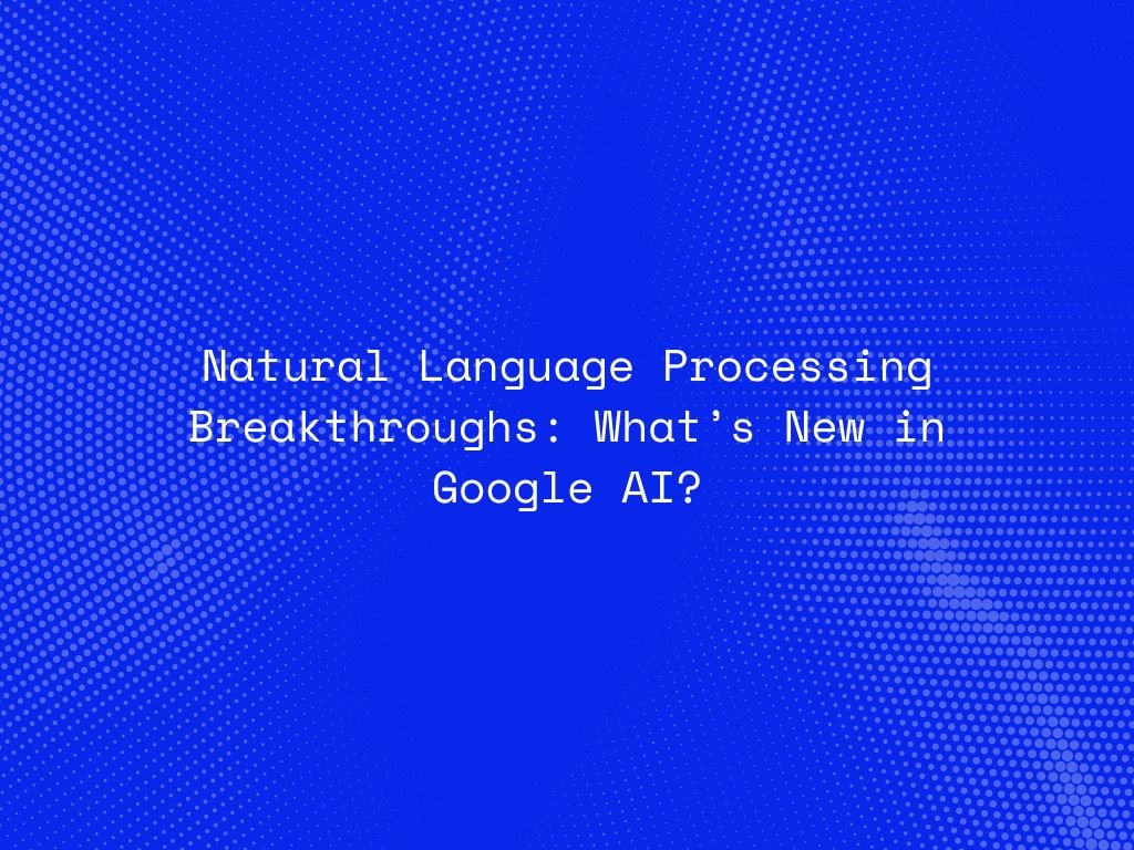 natural-language-processing-breakthroughs-whats-new-in-google-ai