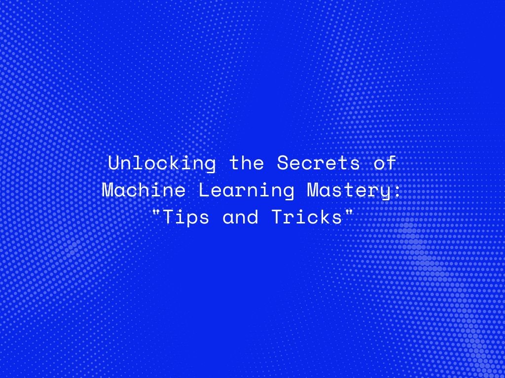 unlocking-the-secrets-of-machine-learning-mastery-tips-and-tricks