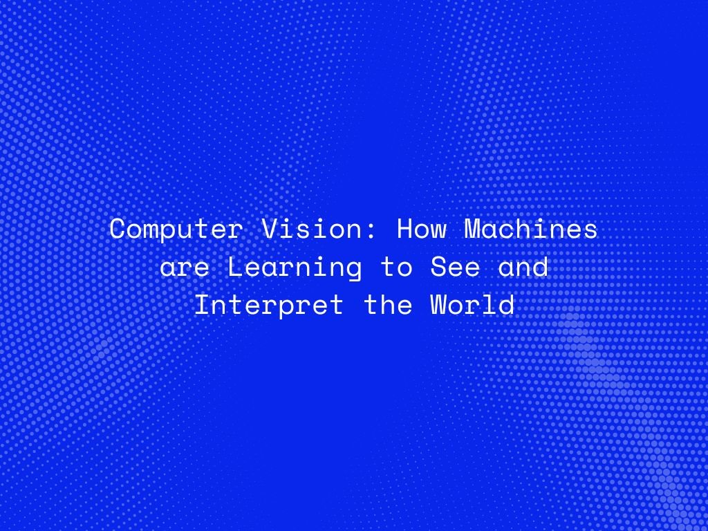 computer-vision-how-machines-are-learning-to-see-and-interpret-the-world