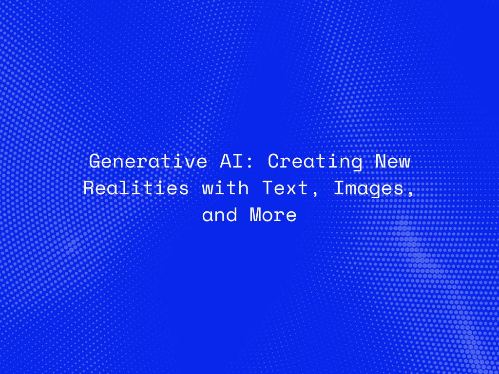 generative-ai-creating-new-realities-with-text-images-and-more
