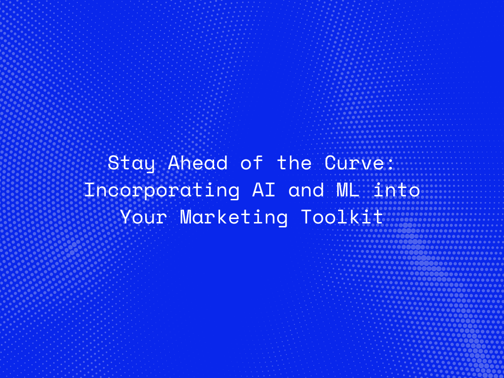 stay-ahead-of-the-curve-incorporating-ai-and-ml-into-your-marketing-toolkit