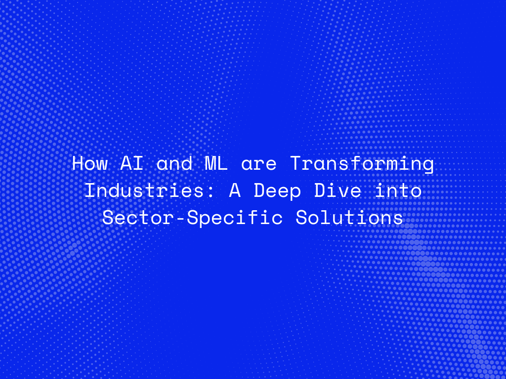 how-ai-and-ml-are-transforming-industries-a-deep-dive-into-sector-specific-solutions