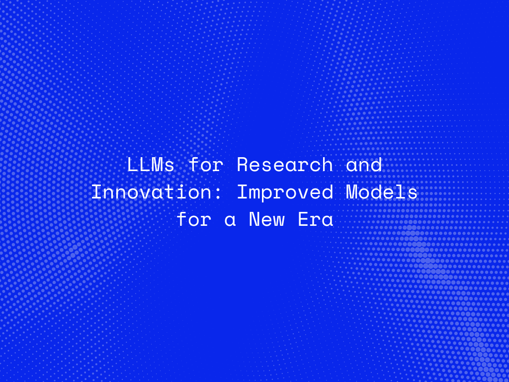 llms-for-research-and-innovation-improved-models-for-a-new-era