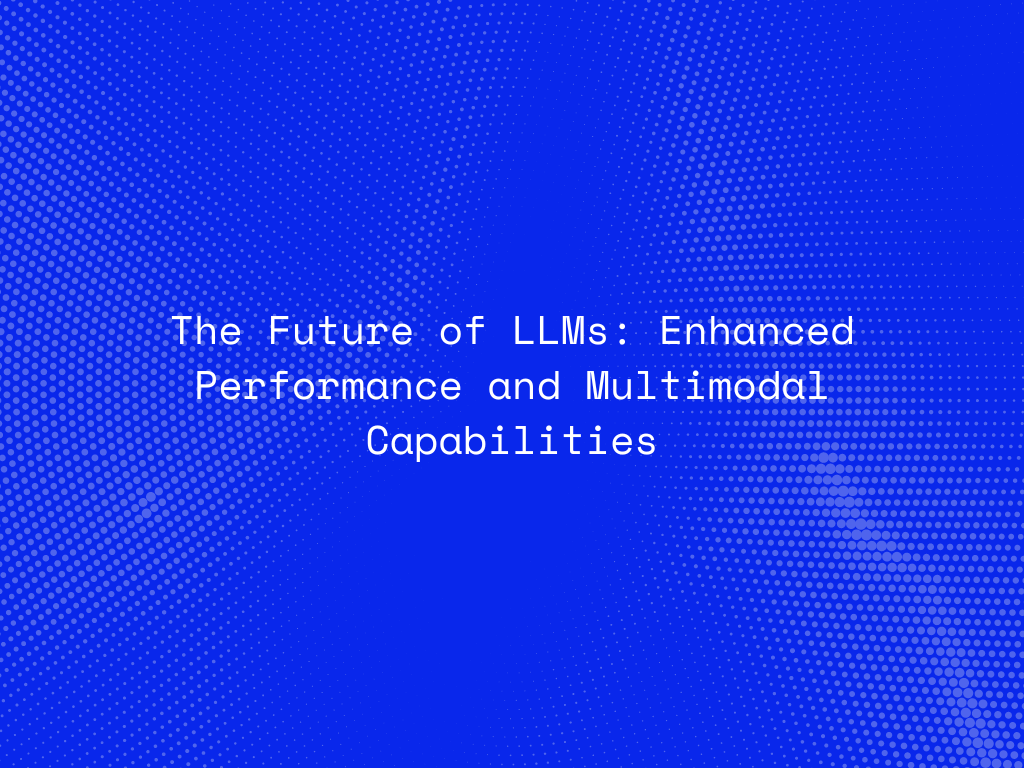 the-future-of-llms-enhanced-performance-and-multimodal-capabilities