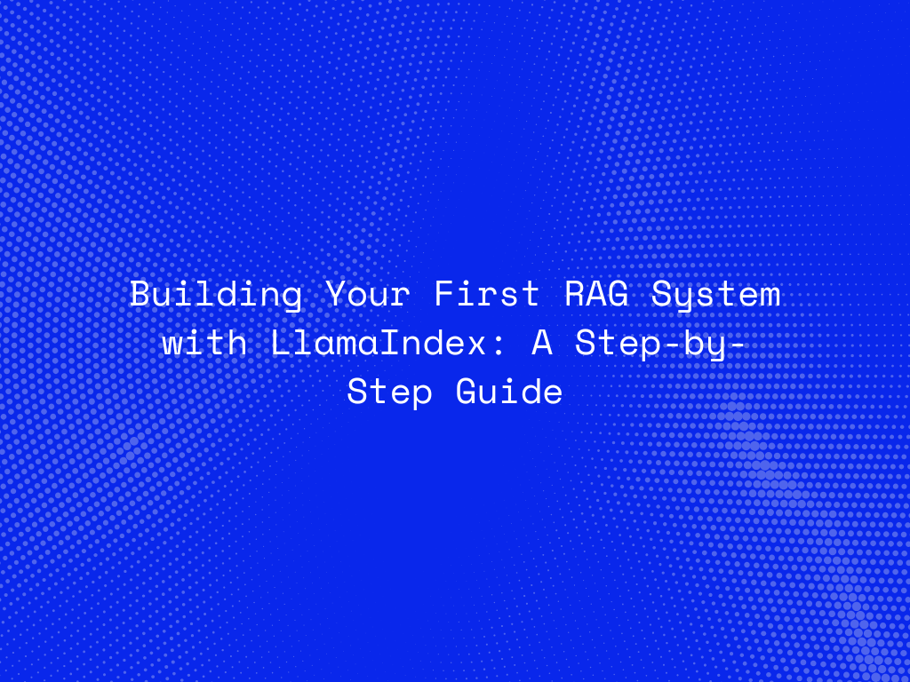 building-your-first-rag-system-with-llamaindex-a-step-by-step-guide