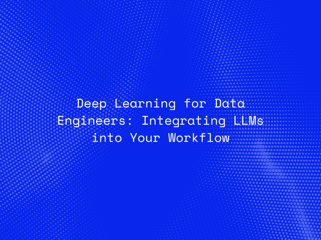 deep-learning-for-data-engineers-integrating-llms-into-your-workflow