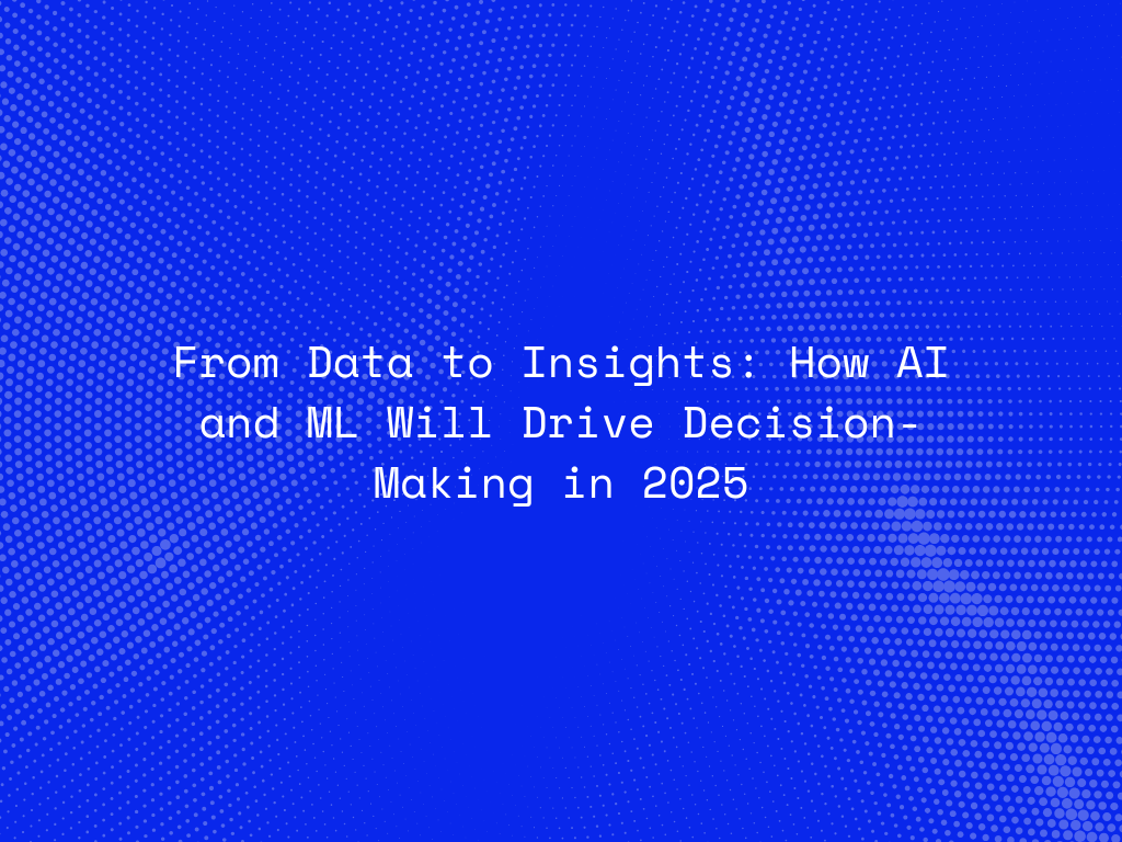 from-data-to-insights-how-ai-and-ml-will-drive-decision-making-in-2025