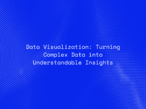 Data Visualization: Turning Complex Data into Understandable Insights
