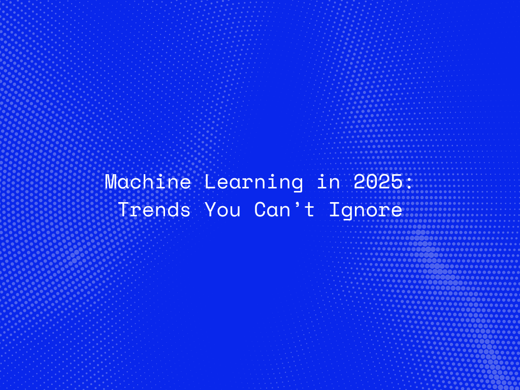 machine-learning-in-2025-trends-you-cant-ignore