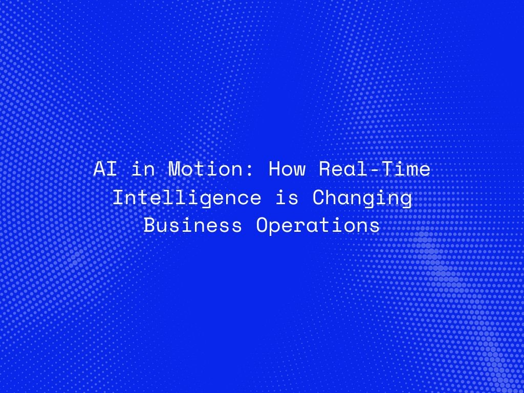 ai-in-motion-how-real-time-intelligence-is-changing-business-operations