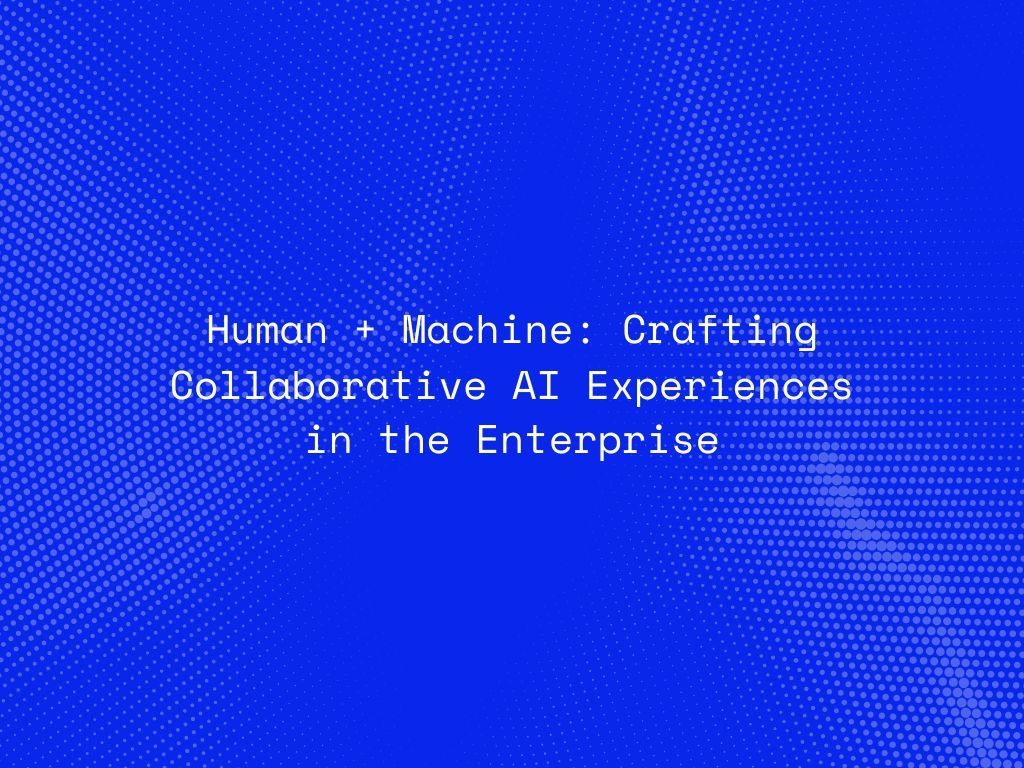 human-machine-crafting-collaborative-ai-experiences-in-the-enterprise