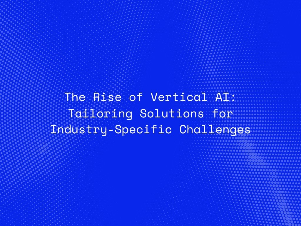 the-rise-of-vertical-ai-tailoring-solutions-for-industry-specific-challenges