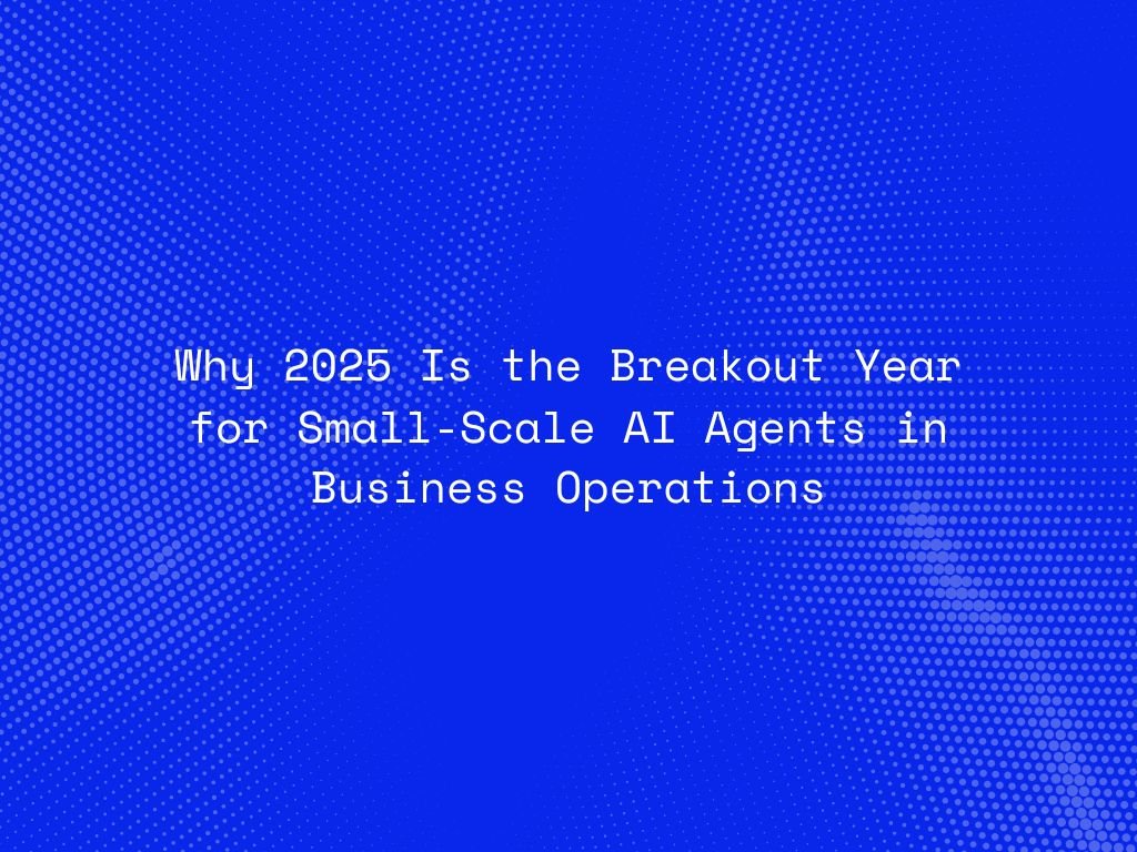 why-2025-is-the-breakout-year-for-small-scale-ai-agents-in-business-operations