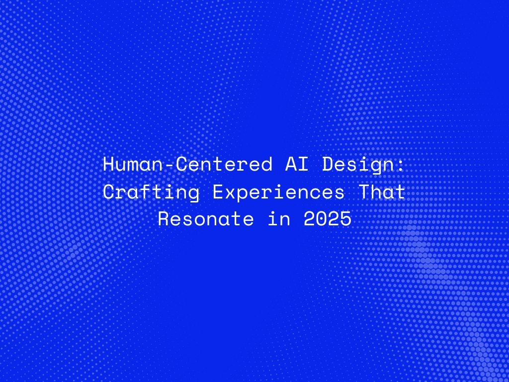 human-centered-ai-design-crafting-experiences-that-resonate-in-2025