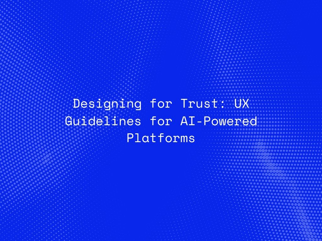 designing-for-trust-ux-guidelines-for-ai-powered-platforms