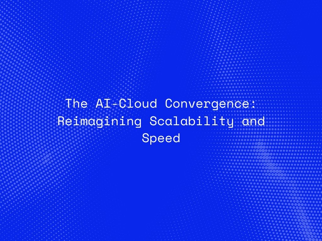 the-ai-cloud-convergence-reimagining-scalability-and-speed