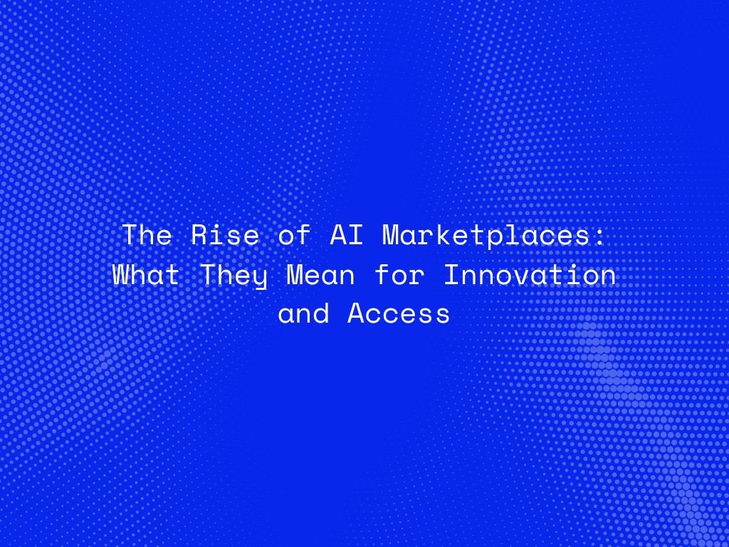 the-rise-of-ai-marketplaces-what-they-mean-for-innovation-and-access
