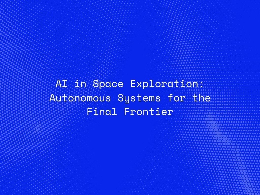 ai-in-space-exploration-autonomous-systems-for-the-final-frontier