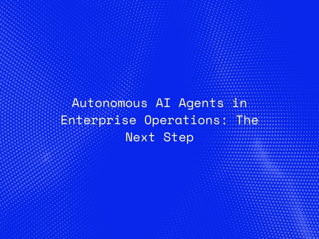 autonomous-ai-agents-in-enterprise-operations-the-next-step