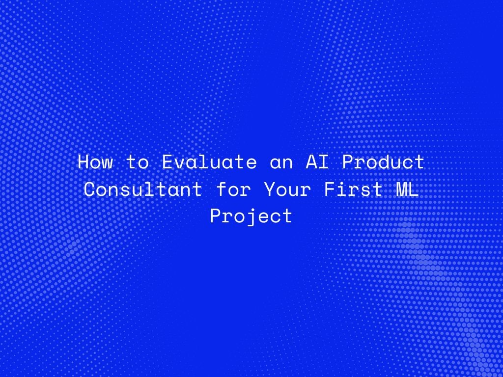 how-to-evaluate-an-ai-product-consultant-for-your-first-ml-project