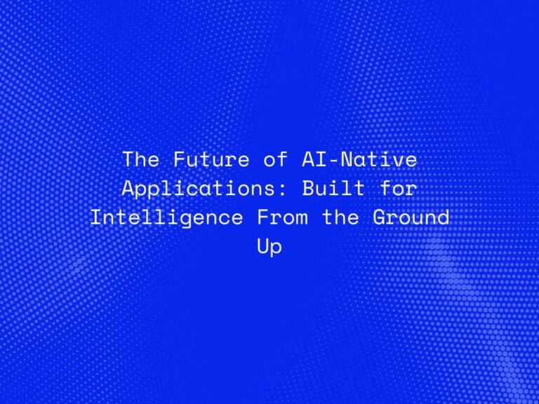 the-future-of-ai-native-applications-built-for-intelligence-from-the-ground-up