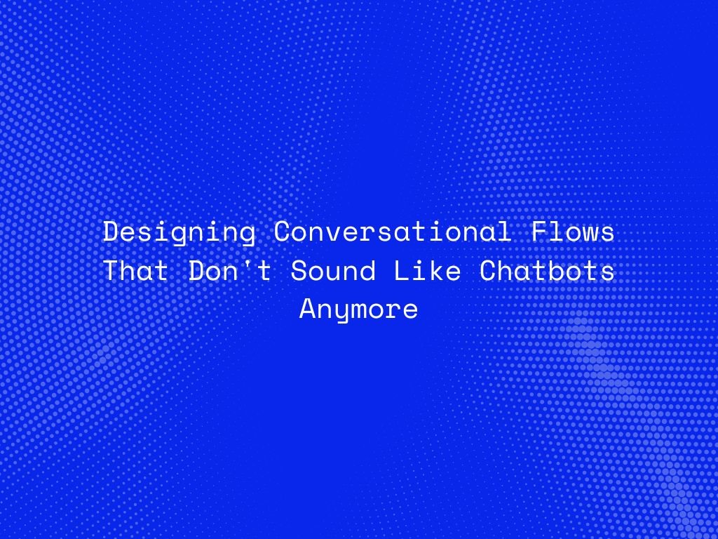 designing-conversational-flows-that-dont-sound-like-chatbots-anymore