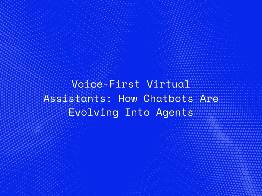 voice-first-virtual-assistants-how-chatbots-are-evolving-into-agents