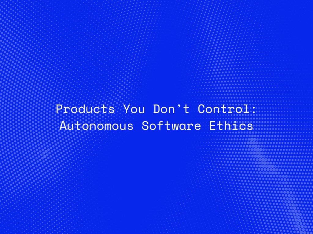 products-you-dont-control-autonomous-software-ethics
