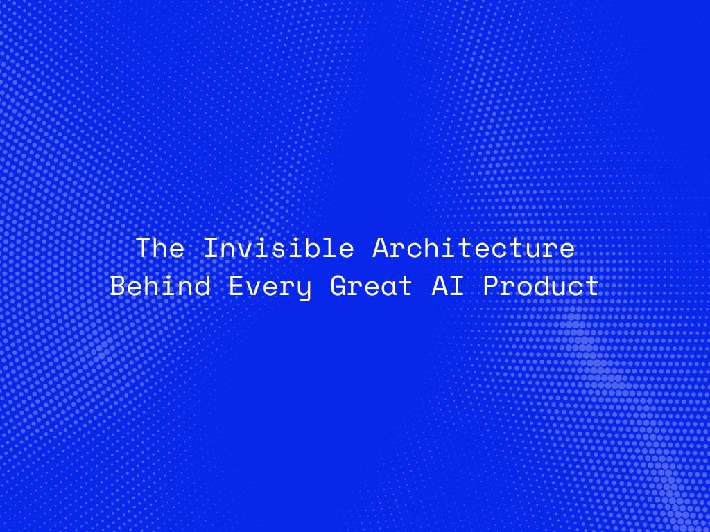 the-invisible-architecture-behind-every-great-ai-product