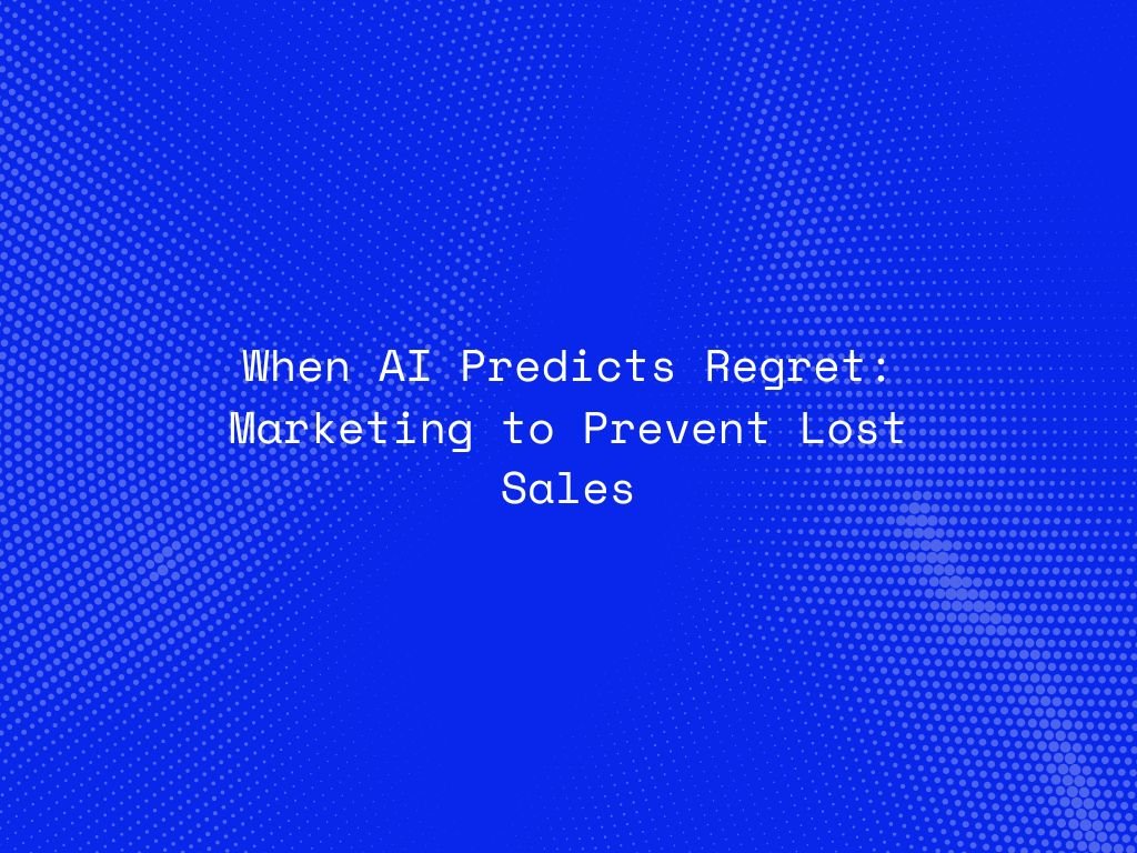 when-ai-predicts-regret-marketing-to-prevent-lost-sales