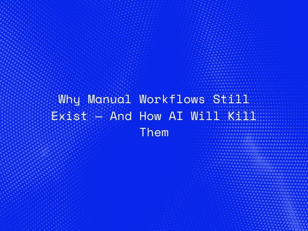 why-manual-workflows-still-exist-—-and-how-ai-will-kill-them