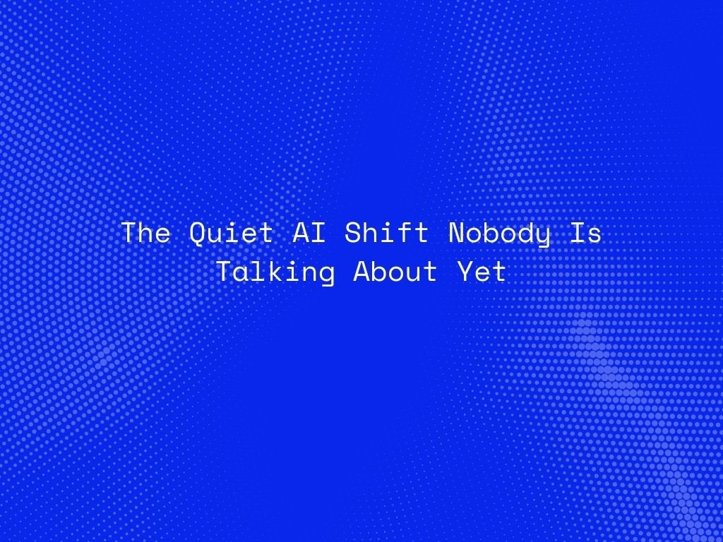 the-quiet-ai-shift-nobody-is-talking-about-yet