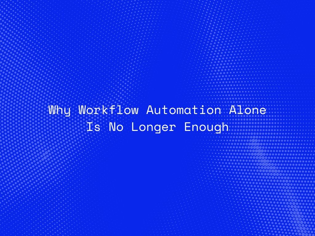 why-workflow-automation-alone-is-no-longer-enough